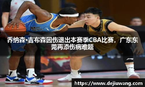 乔纳森·吉布森因伤退出本赛季CBA比赛，广东东莞再添伤病难题