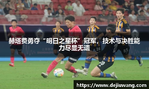 赫塔费勇夺“明日之星杯”冠军，技术与决胜能力尽显无遗