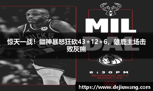 惊天一战！疆神暴怒狂砍43+12+6，雄鹿主场击败灰熊