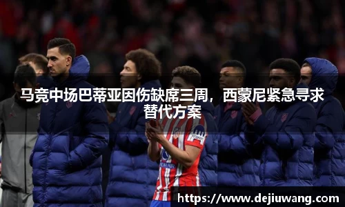 马竞中场巴蒂亚因伤缺席三周，西蒙尼紧急寻求替代方案