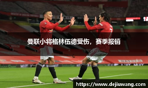 曼联小将格林伍德受伤，赛季报销