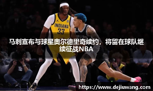 马刺宣布与球星奥尔德里奇续约，将留在球队继续征战NBA