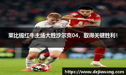 莱比锡红牛主场大胜沙尔克04，取得关键胜利！