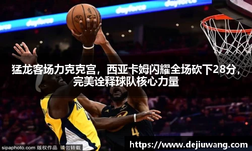 猛龙客场力克克宫，西亚卡姆闪耀全场砍下28分，完美诠释球队核心力量