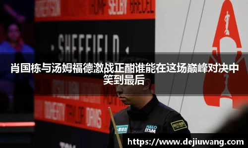 肖国栋与汤姆福德激战正酣谁能在这场巅峰对决中笑到最后