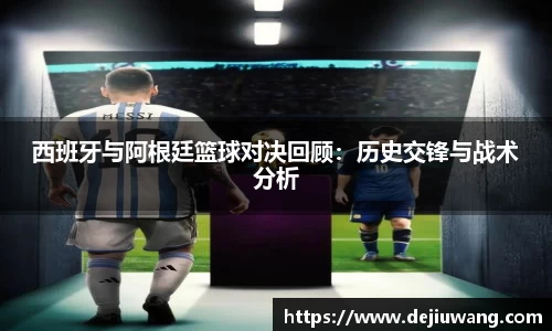 西班牙与阿根廷篮球对决回顾：历史交锋与战术分析