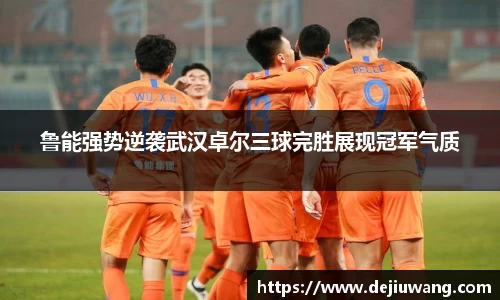 鲁能强势逆袭武汉卓尔三球完胜展现冠军气质