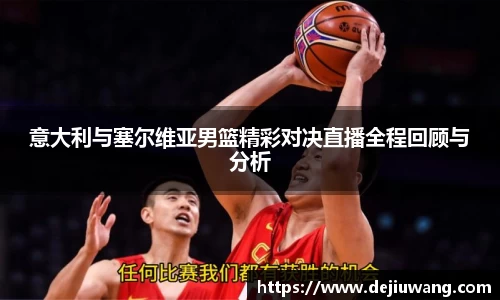 意大利与塞尔维亚男篮精彩对决直播全程回顾与分析