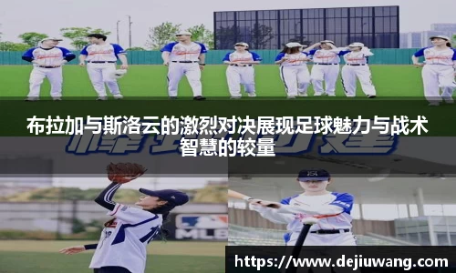 布拉加与斯洛云的激烈对决展现足球魅力与战术智慧的较量