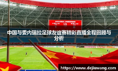 中国与委内瑞拉足球友谊赛精彩直播全程回顾与分析