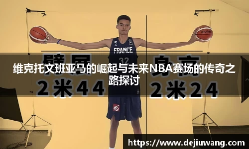维克托文班亚马的崛起与未来NBA赛场的传奇之路探讨
