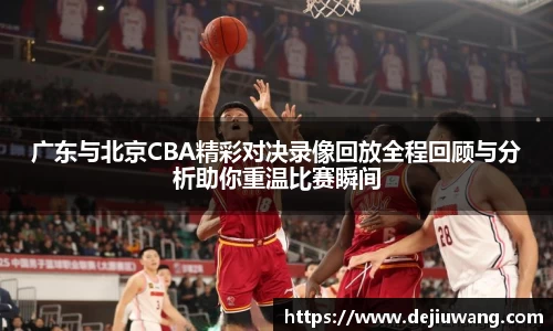 广东与北京CBA精彩对决录像回放全程回顾与分析助你重温比赛瞬间