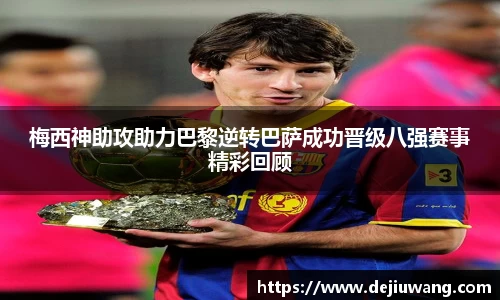 梅西神助攻助力巴黎逆转巴萨成功晋级八强赛事精彩回顾