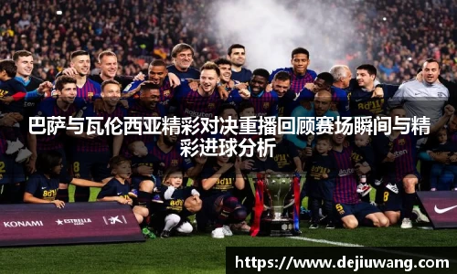 巴萨与瓦伦西亚精彩对决重播回顾赛场瞬间与精彩进球分析