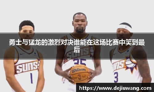 勇士与猛龙的激烈对决谁能在这场比赛中笑到最后