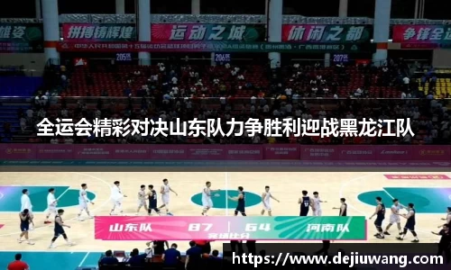 全运会精彩对决山东队力争胜利迎战黑龙江队