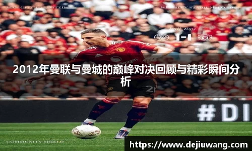 2012年曼联与曼城的巅峰对决回顾与精彩瞬间分析