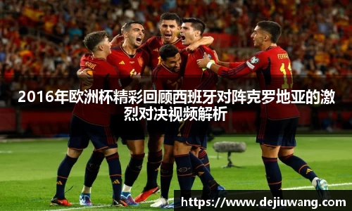 2016年欧洲杯精彩回顾西班牙对阵克罗地亚的激烈对决视频解析