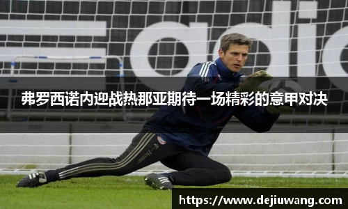 弗罗西诺内迎战热那亚期待一场精彩的意甲对决