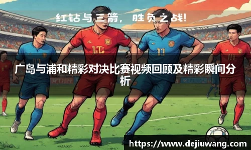 广岛与浦和精彩对决比赛视频回顾及精彩瞬间分析