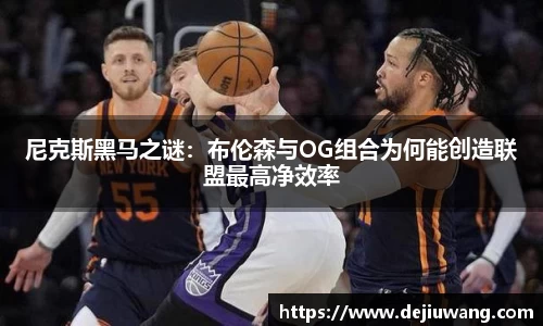 尼克斯黑马之谜：布伦森与OG组合为何能创造联盟最高净效率