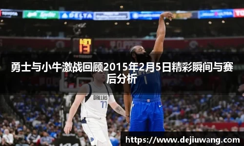 勇士与小牛激战回顾2015年2月5日精彩瞬间与赛后分析