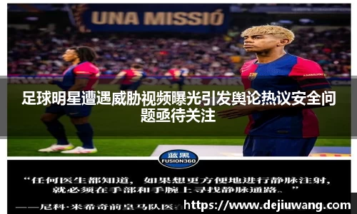 足球明星遭遇威胁视频曝光引发舆论热议安全问题亟待关注