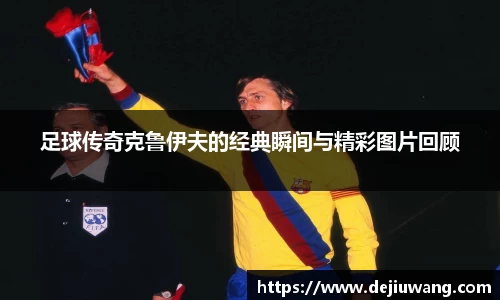 足球传奇克鲁伊夫的经典瞬间与精彩图片回顾