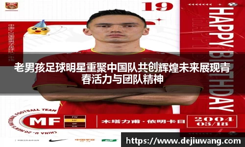 老男孩足球明星重聚中国队共创辉煌未来展现青春活力与团队精神