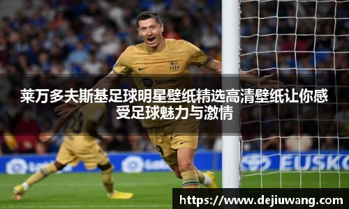 莱万多夫斯基足球明星壁纸精选高清壁纸让你感受足球魅力与激情