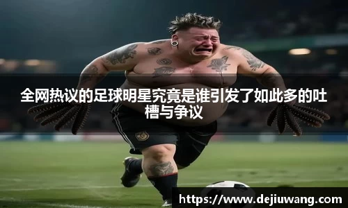 全网热议的足球明星究竟是谁引发了如此多的吐槽与争议