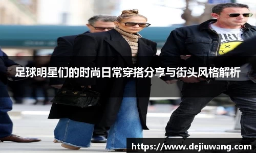 足球明星们的时尚日常穿搭分享与街头风格解析
